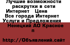 Лучшие возможности раскрутки в сети Интернет › Цена ­ 500 - Все города Интернет » Услуги и Предложения   . Ненецкий АО,Красное п.